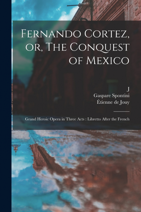 FERNANDO CORTEZ, OR, THE CONQUEST OF MEXICO