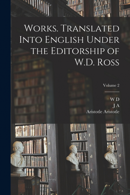 WORKS. TRANSLATED INTO ENGLISH UNDER THE EDITORSHIP OF W.D.