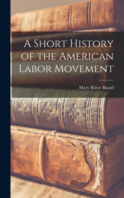 A SHORT HISTORY OF THE AMERICAN LABOR MOVEMENT