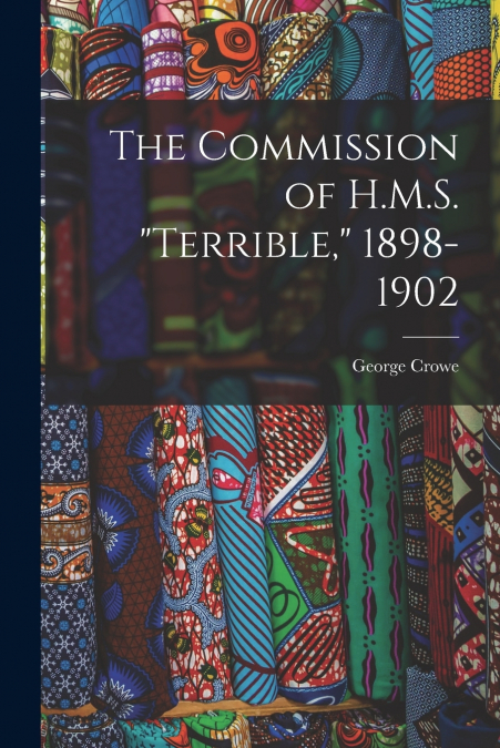 THE COMMISSION OF H.M.S. 'TERRIBLE,' 1898-1902