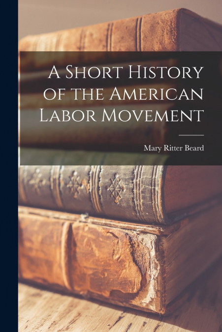 A SHORT HISTORY OF THE AMERICAN LABOR MOVEMENT (1920)