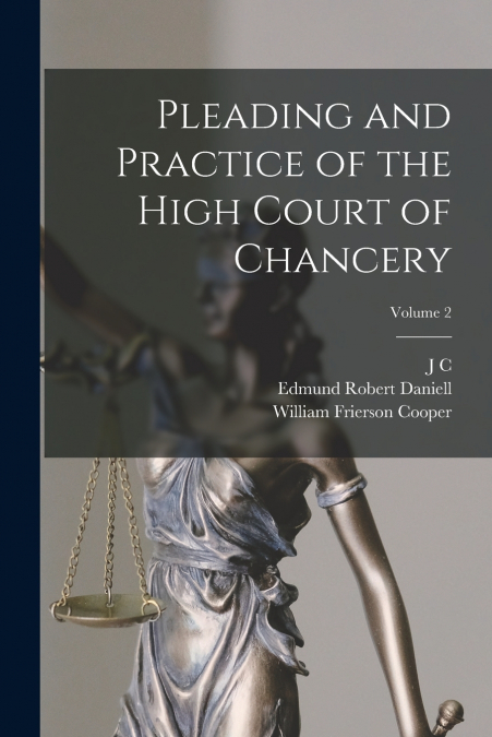 PLEADING AND PRACTICE OF THE HIGH COURT OF CHANCERY, VOLUME