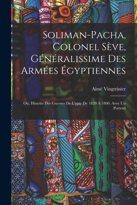 SOLIMAN-PACHA, COLONEL SEVE, GENERALISSIME DES ARMEES EGYPTI