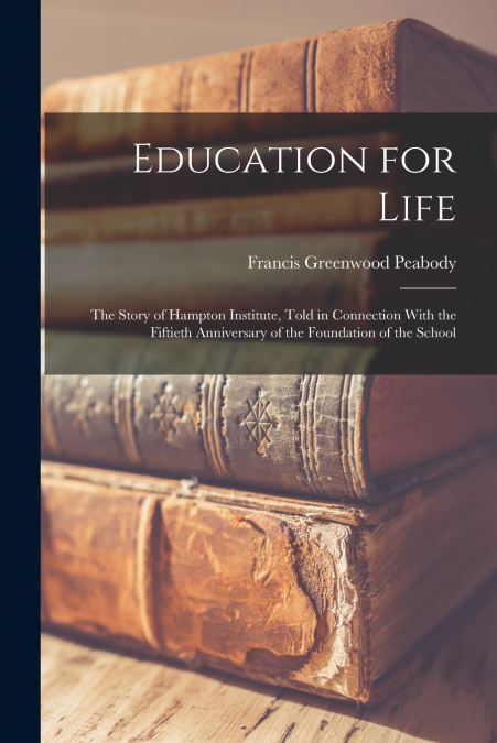 EDUCATION FOR LIFE, THE STORY OF HAMPTON INSTITUTE, TOLD IN