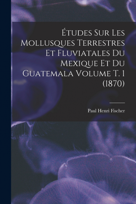 ETUDES SUR LES MOLLUSQUES TERRESTRES ET FLUVIATALES DU MEXIQ