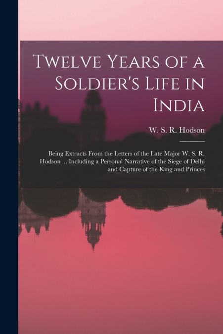 TWELVE YEARS OF A SOLDIER?S LIFE IN INDIA