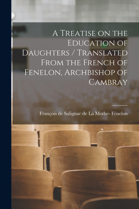 A TREATISE ON THE EDUCATION OF DAUGHTERS / TRANSLATED FROM T