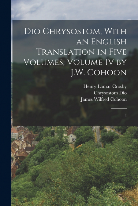 DIO CHRYSOSTOM, WITH AN ENGLISH TRANSLATION IN FIVE VOLUMES,