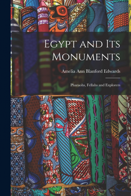 EGYPT AND ITS MONUMENTS, PHARAOHS, FELLAHS AND EXPLORERS