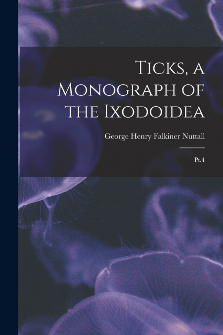 TICKS, A MONOGRAPH OF THE IXODOIDEA