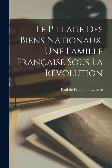 LE PILLAGE DES BIENS NATIONAUX, UNE FAMILLE FRAN�AISE SOUS L