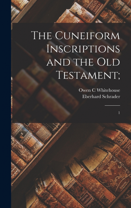 THE CUNEIFORM INSCRIPTIONS AND THE OLD TESTAMENT,