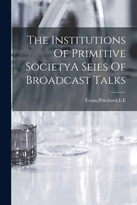 THE INSTITUTIONS OF PRIMITIVE SOCIETYA SEIES OF BROADCAST TA