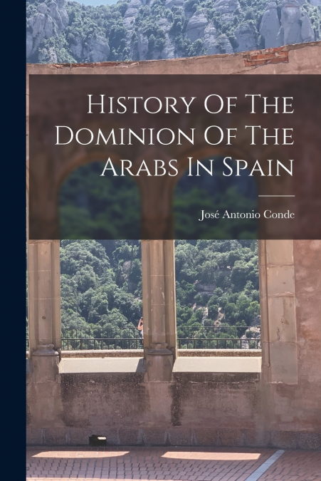 HISTORY OF THE DOMINION OF THE ARABS IN SPAIN