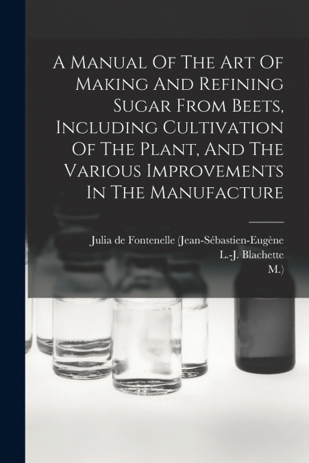 A MANUAL OF THE ART OF MAKING AND REFINING SUGAR FROM BEETS,