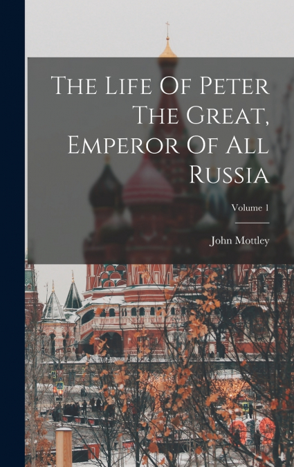 THE LIFE OF PETER THE GREAT, EMPEROR OF ALL RUSSIA, VOLUME 1