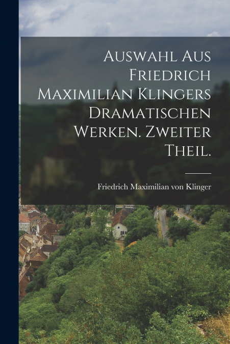 AUSWAHL AUS FRIEDRICH MAXIMILIAN KLINGERS DRAMATISCHEN WERKE
