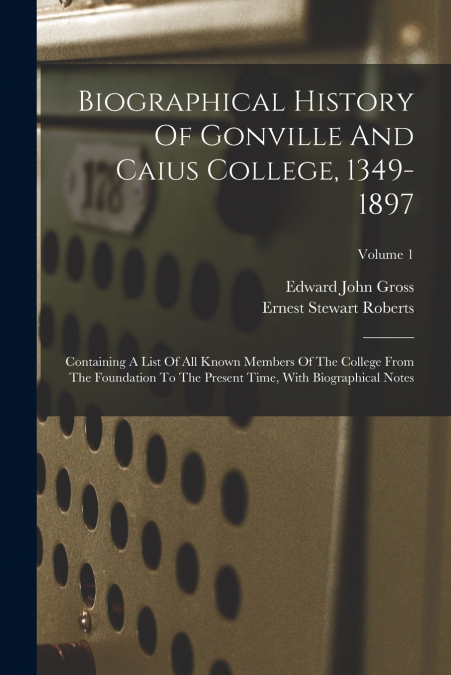 BIOGRAPHICAL HISTORY OF GONVILLE AND CAIUS COLLEGE, 1349-189