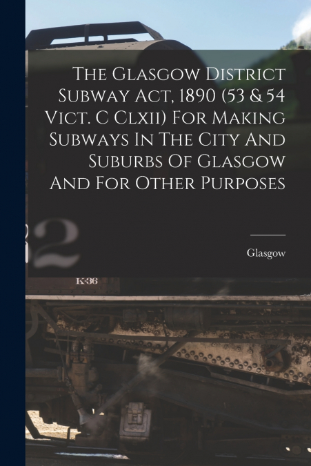 THE GLASGOW DISTRICT SUBWAY ACT, 1890 (53 & 54 VICT. C CLXII