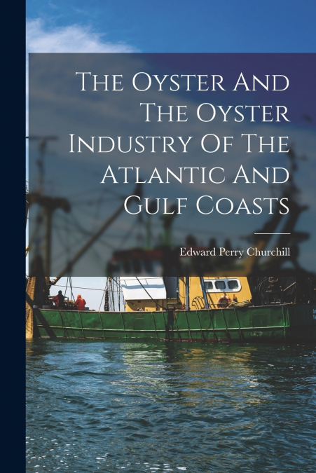 THE OYSTER AND THE OYSTER INDUSTRY OF THE ATLANTIC AND GULF