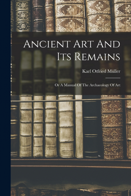 ANCIENT ART AND ITS REMAINS