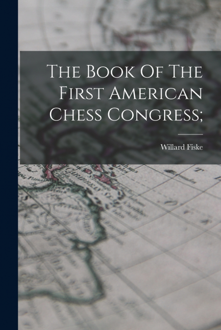 THE BOOK OF THE FIRST AMERICAN CHESS CONGRESS,