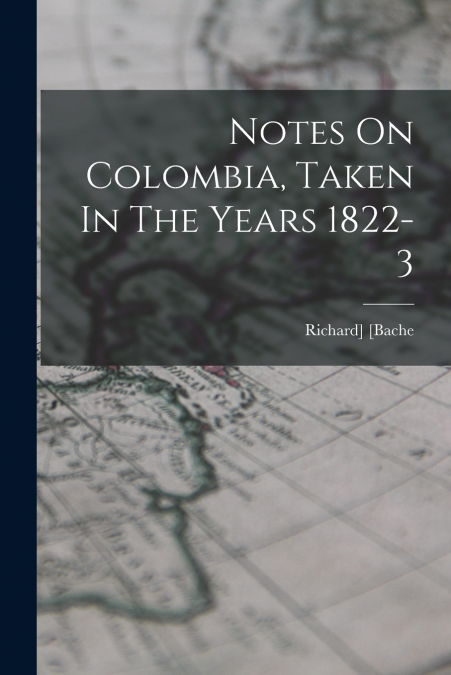 NOTES ON COLOMBIA, TAKEN IN THE YEARS 1822-3