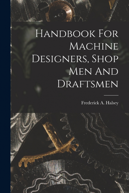 HANDBOOK FOR MACHINE DESIGNERS, SHOP MEN AND DRAFTSMEN