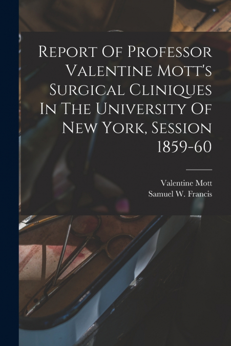 REPORT OF PROFESSOR VALENTINE MOTT?S SURGICAL CLINIQUES IN T