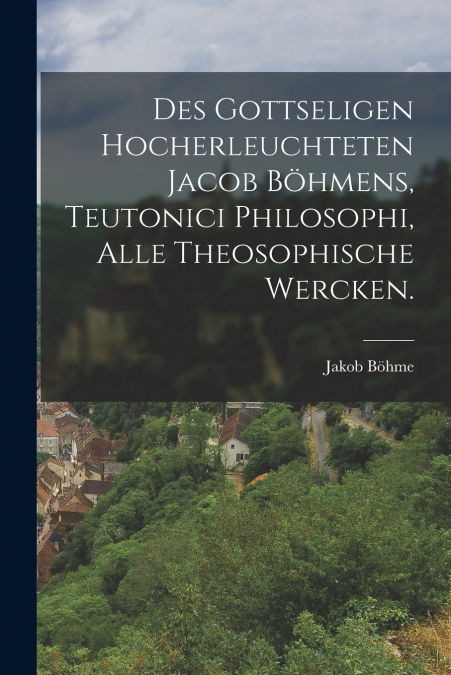 DES GOTTSELIGEN HOCHERLEUCHTETEN JACOB BOHMENS, TEUTONICI PH