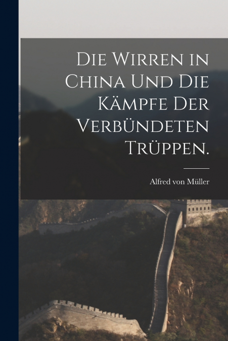DIE WIRREN IN CHINA UND DIE KAMPFE DER VERBUNDETEN TRUPPEN.