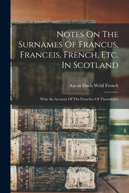 NOTES ON THE SURNAMES OF FRANCUS, FRANCEIS, FRENCH, ETC. IN