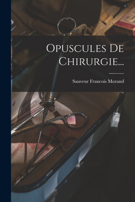 OPUSCULES DE CHIRURGIE...