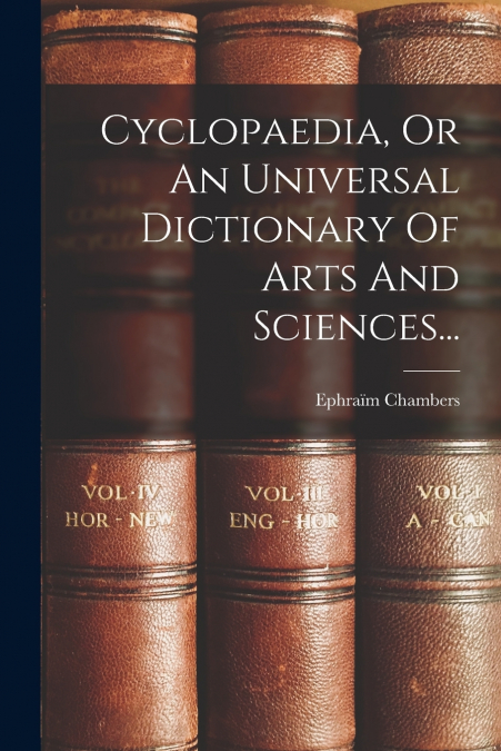 CYCLOPAEDIA, OR AN UNIVERSAL DICTIONARY OF ARTS AND SCIENCES
