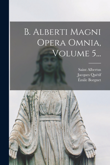 B. ALBERTI MAGNI OPERA OMNIA, VOLUME 5...