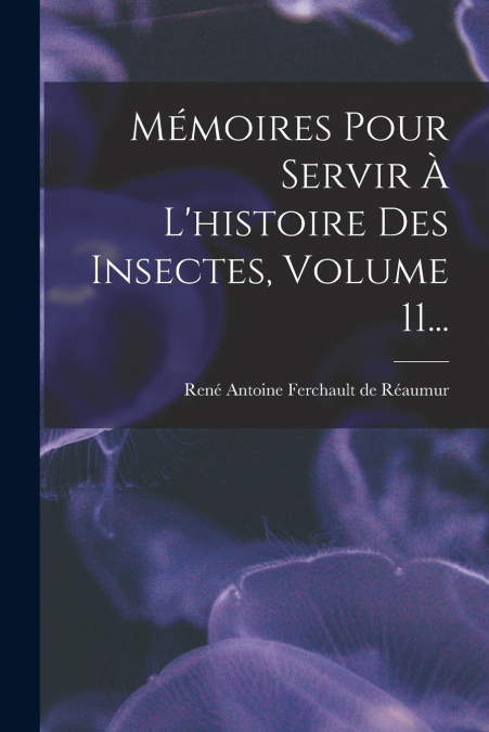 MEMOIRES POUR SERVIR A L?HISTOIRE DES INSECTES, VOLUME 11...