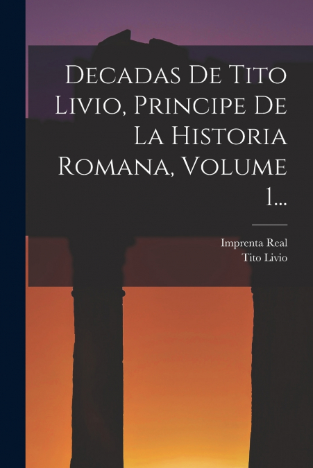 DECADAS DE TITO LIVIO, PRINCIPE DE LA HISTORIA ROMANA, VOLUM