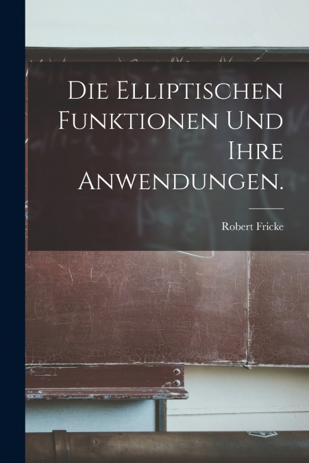 DIE ELLIPTISCHEN FUNKTIONEN UND IHRE ANWENDUNGEN.