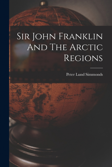 SIR JOHN FRANKLIN AND THE ARCTIC REGIONS
