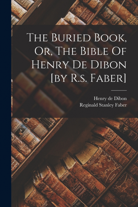 THE BURIED BOOK, OR, THE BIBLE OF HENRY DE DIBON [BY R.S. FA