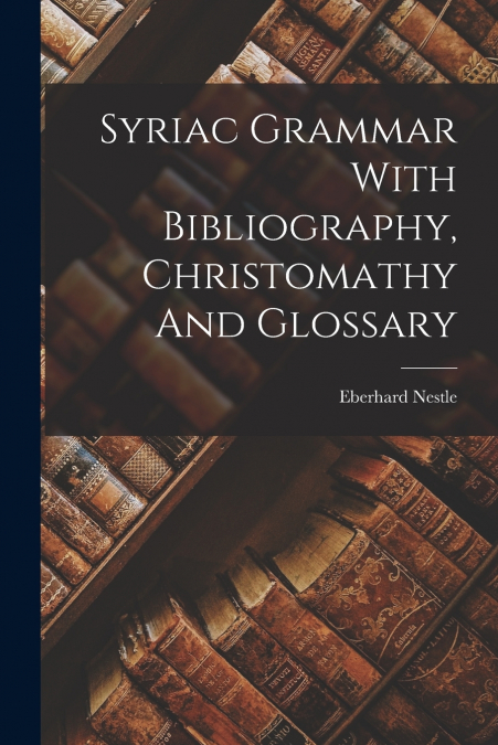 SYRIAC GRAMMAR WITH BIBLIOGRAPHY, CHRISTOMATHY AND GLOSSARY