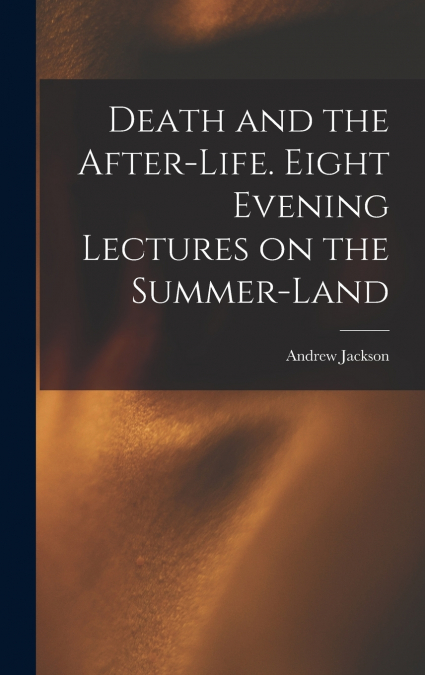 DEATH AND THE AFTER-LIFE. EIGHT EVENING LECTURES ON THE SUMM