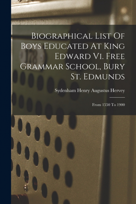 BIOGRAPHICAL LIST OF BOYS EDUCATED AT KING EDWARD VI. FREE G