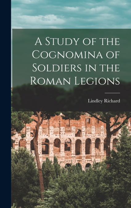 A STUDY OF THE COGNOMINA OF SOLDIERS IN THE ROMAN LEGIONS