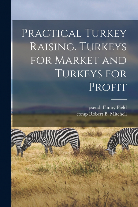 PRACTICAL TURKEY RAISING. TURKEYS FOR MARKET AND TURKEYS FOR