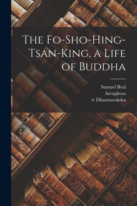 THE FO-SHO-HING-TSAN-KING, A LIFE OF BUDDHA