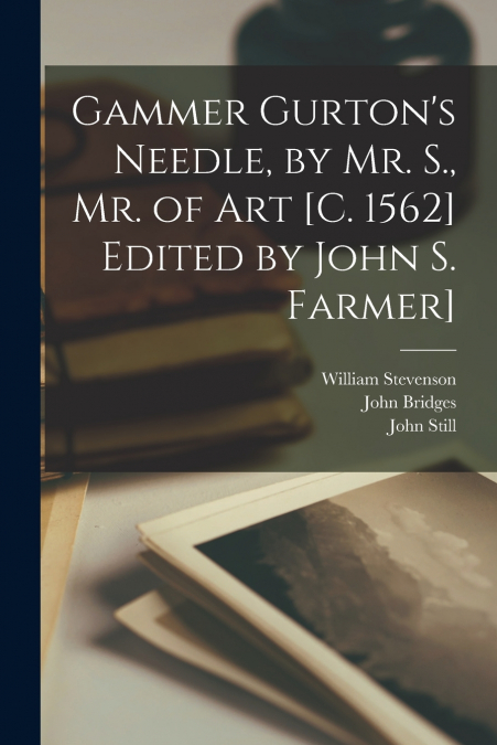 GAMMER GURTON?S NEEDLE, BY MR. S., MR. OF ART [C. 1562] EDIT