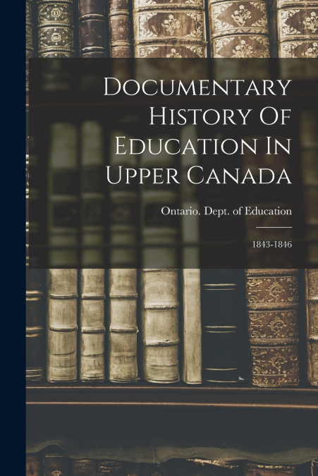 DOCUMENTARY HISTORY OF EDUCATION IN UPPER CANADA