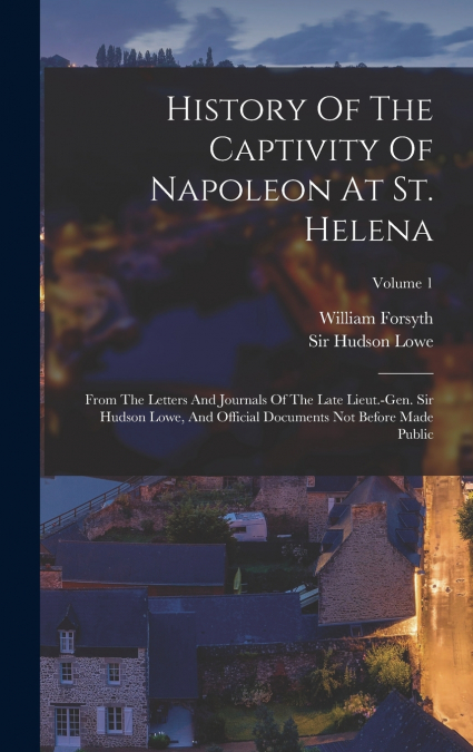 HISTORY OF THE CAPTIVITY OF NAPOLEON AT ST. HELENA