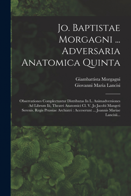 JO. BAPTISTAE MORGAGNI ... ADVERSARIA ANATOMICA QUINTA